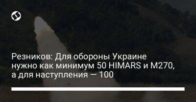 Резников: Для обороны Украине нужно как минимум 50 HIMARS и M270, а для наступления — 100