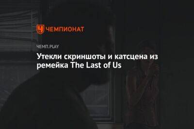 Утекли скриншоты и катсцена из ремейка The Last of Us