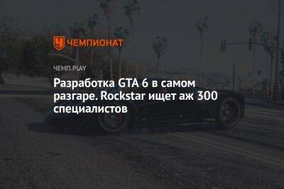 Разработка GTA 6 в самом разгаре. Rockstar ищет аж 300 специалистов