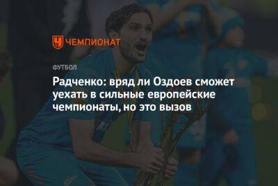 Радченко: вряд ли Оздоев сможет уехать в сильные европейские чемпионаты, но это вызов