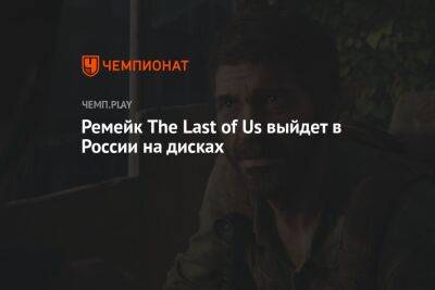 Ремейк The Last of Us выйдет в России на дисках