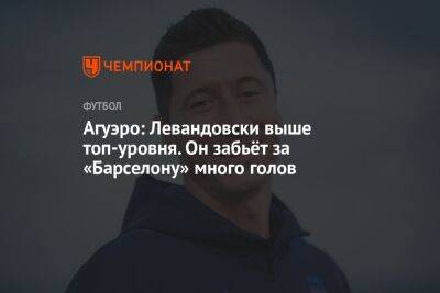 Агуэро: Левандовски выше топ-уровня. Он забьёт за «Барселону» много голов