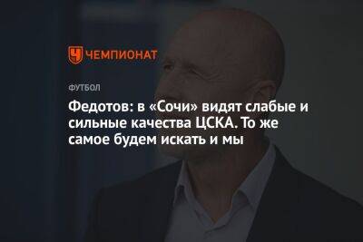 Федотов: в «Сочи» видят слабые и сильные качества ЦСКА. То же самое будем искать и мы