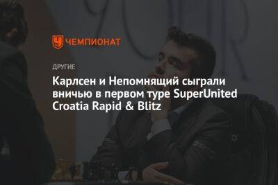 Карлсен и Непомнящий сыграли вничью в первом туре SuperUnited Croatia Rapid & Blitz