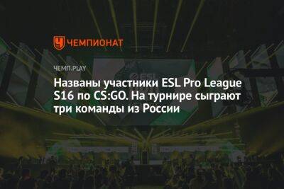 Названы участники ESL Pro League S16 по CS:GO. На турнире сыграют три команды из России