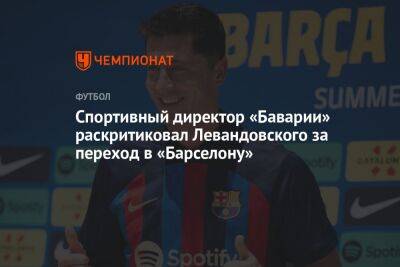 Спортивный директор «Баварии» раскритиковал Левандовского за переход в «Барселону»