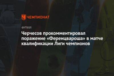 Черчесов прокомментировал поражение «Ференцвароша» в матче квалификации Лиги чемпионов