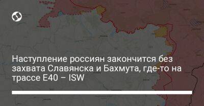 Наступление россиян закончится без захвата Славянска и Бахмута, где-то на трассе E40 – ISW