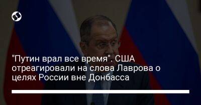 "Путин врал все время". США отреагировали на слова Лаврова о целях России вне Донбасса