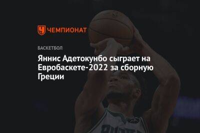 Яннис Адетокунбо сыграет на Евробаскете-2022 за сборную Греции