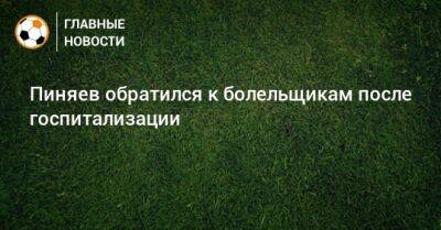 Пиняев обратился к болельщикам после госпитализации