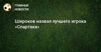 Широков назвал лучшего игрока «Спартака»