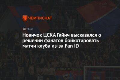 Новичок ЦСКА Гайич высказался о решении фанатов бойкотировать матчи клуба из-за Fan ID