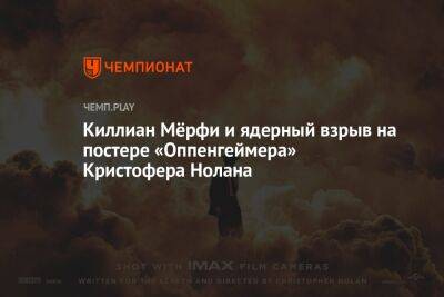 Киллиан Мёрфи и ядерный взрыв на постере «Оппенгеймера» Кристофера Нолана