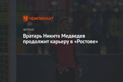 Вратарь Никита Медведев продолжит карьеру в «Ростове»
