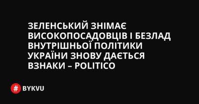 Зеленський знімає високопосадовців і безлад внутрішньої політики України знову дається взнаки – POLITICO
