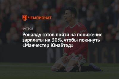 Роналду готов пойти на понижение зарплаты на 30%, чтобы покинуть «Манчестер Юнайтед»