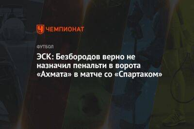 ЭСК: Безбородов верно не назначил пенальти в ворота «Ахмата» в матче со «Спартаком»