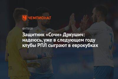 Защитник «Сочи» Дркушич: надеюсь, уже в следующем году клубы РПЛ сыграют в еврокубках