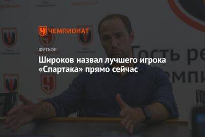 Широков назвал лучшего игрока «Спартака» прямо сейчас
