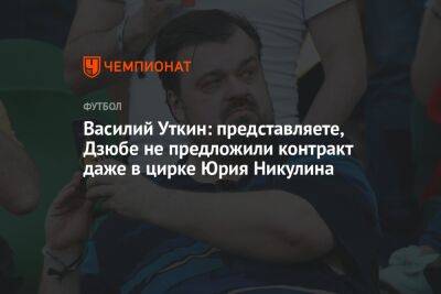 Василий Уткин: представляете, Дзюбе не предложили контракт даже в цирке Юрия Никулина