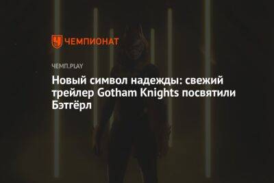 Новый символ надежды: свежий трейлер Gotham Knights посвятили Бэтгёрл