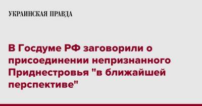 В Госдуме РФ заговорили о присоединении непризнанного Приднестровья "в ближайшей перспективе"