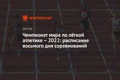 Чемпионат мира по лёгкой атлетике – 2022: расписание восьмого дня соревнований