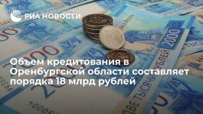Объем кредитования в Оренбургской области составляет порядка 18 млрд рублей