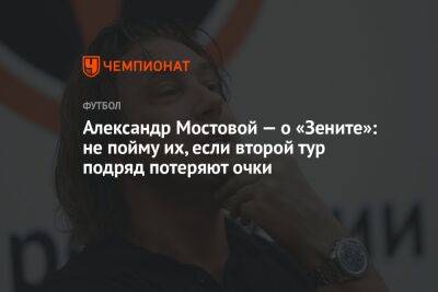 Александр Мостовой — о «Зените»: не пойму их, если второй тур подряд потеряют очки