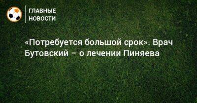 «Потребуется большой срок». Врач Бутовский – о лечении Пиняева