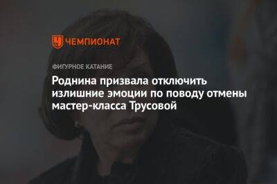 Роднина призвала отключить излишние эмоции по поводу отмены мастер-класса Трусовой