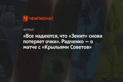 «Все надеются, что «Зенит» снова потеряет очки». Радченко — о матче с «Крыльями Советов»