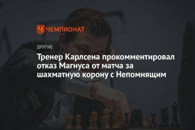 Тренер Карлсена прокомментировал отказ Магнуса от матча за шахматную корону с Непомнящим