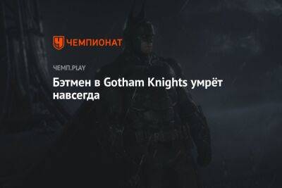 Бэтмен в Gotham Knights умрёт навсегда