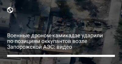 Военные дроном-камикадзе ударили по позициям оккупантов возле Запорожской АЭС: видео