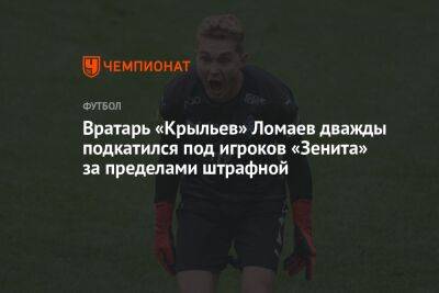 Вратарь «Крыльев» Ломаев дважды подкатился под игроков «Зенита» за пределами штрафной