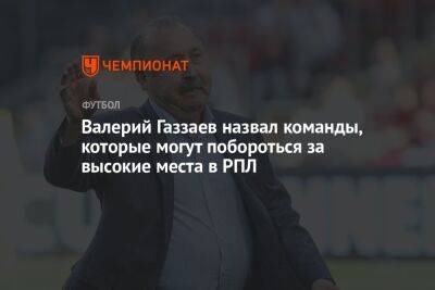 Валерий Газзаев назвал команды, которые могут побороться за высокие места в РПЛ