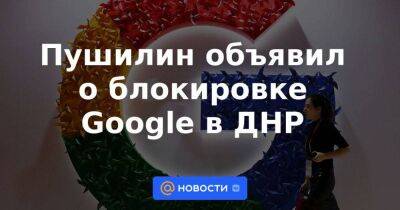 Пушилин объявил о блокировке Google в ДНР