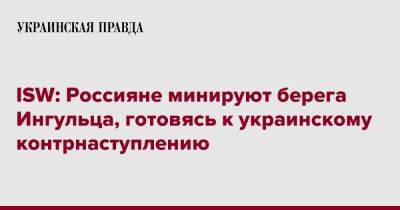 ISW: Россияне минируют берега Ингульца, готовясь к украинскому контрнаступлению