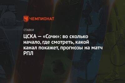 ЦСКА — «Сочи»: во сколько начало, где смотреть, какой канал покажет, прогнозы на матч РПЛ