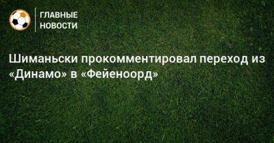 Шиманьски прокомментировал переход из «Динамо» в «Фейеноорд»