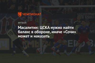 Масалитин: ЦСКА нужно найти баланс в обороне, иначе «Сочи» может и наказать