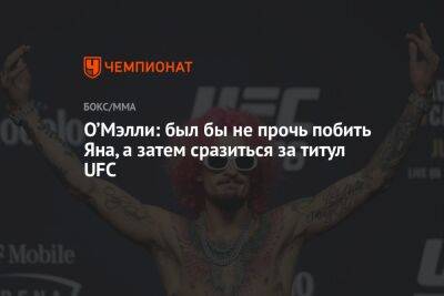 Петр Ян - Шон Омэлли - О’Мэлли: был бы не прочь побить Яна, а затем сразиться за титул UFC - championat.com - Россия