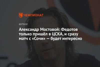 Александр Мостовой: Федотов только пришёл в ЦСКА, и сразу матч с «Сочи» — будет интересно