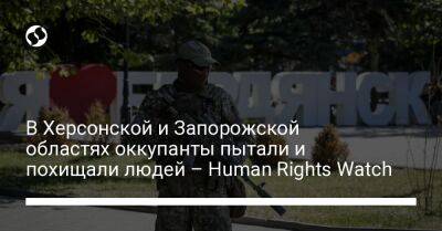 В Херсонской и Запорожской областях оккупанты пытали и похищали людей – Human Rights Watch