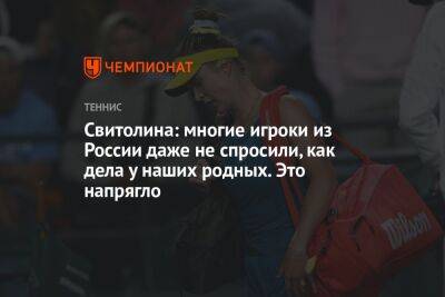 Свитолина: многие игроки из России даже не спросили, как дела у наших родных. Это напрягло