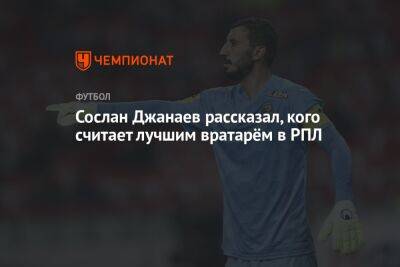 Сослан Джанаев рассказал, кого считает лучшим вратарём в РПЛ