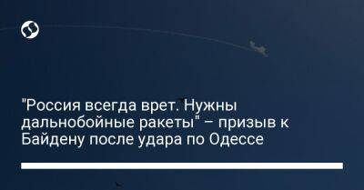 "Россия всегда врет. Нужны дальнобойные ракеты" – призыв к Байдену после удара по Одессе
