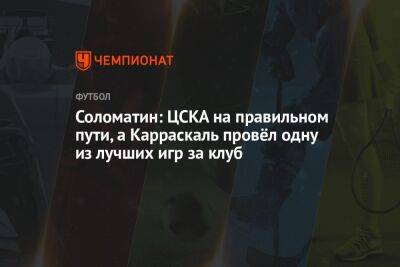 Соломатин: ЦСКА на правильном пути, а Карраскаль провёл одну из лучших игр за клуб